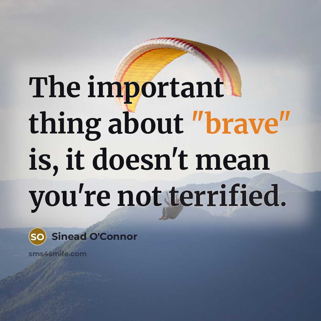 “The important thing about "brave" is, it doesn't mean you're…” quote by Sinead O'Connor