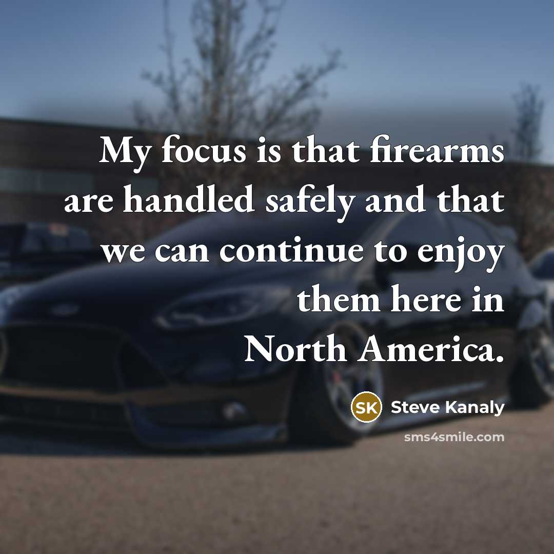 “My focus is that firearms are handled safely and that we can continue to enjoy them here in North America.” quote by Steve Kanaly