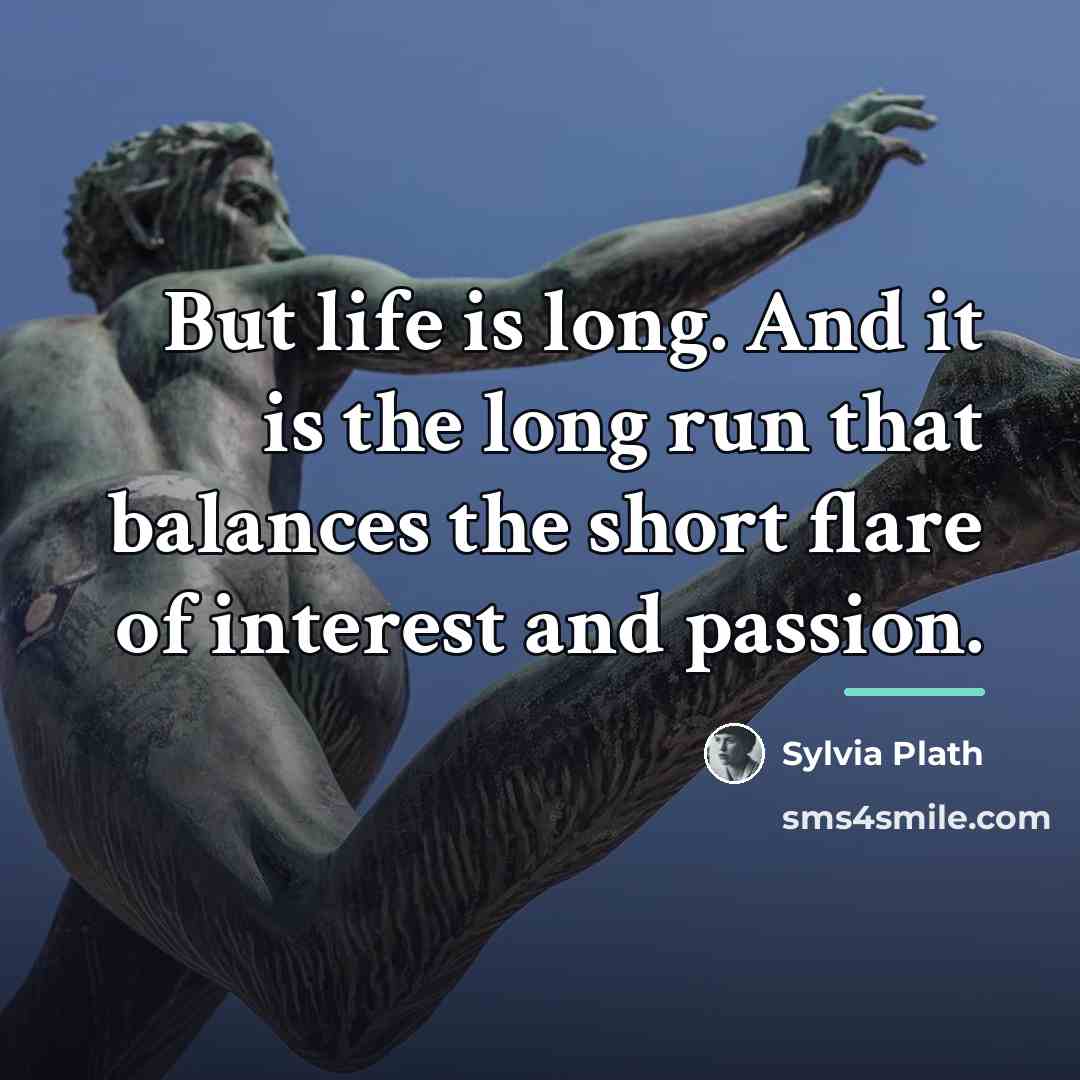 “But life is long. And it is the long run…” quote by Sylvia Plath
