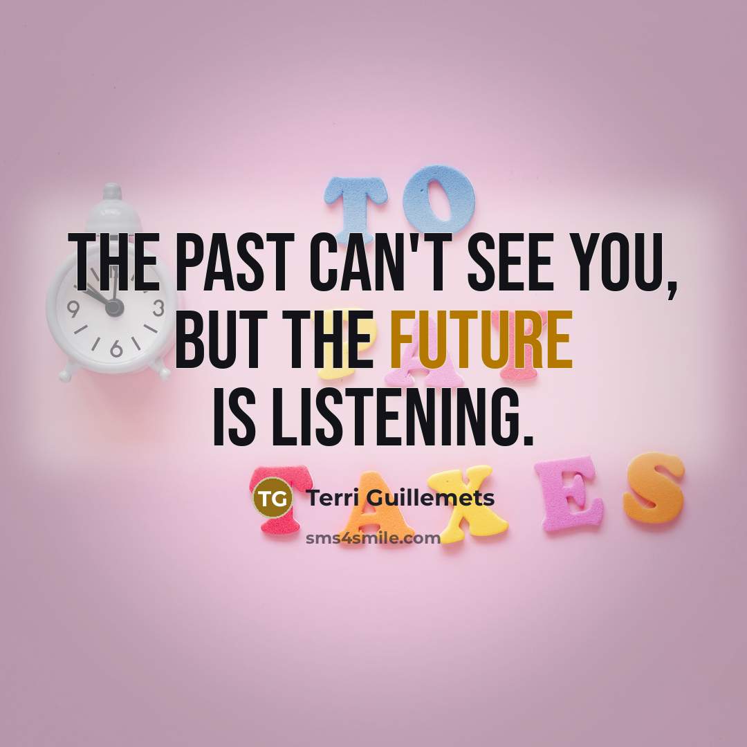 “The past can't see you, but the future is listening.…” quote by Terri Guillemets