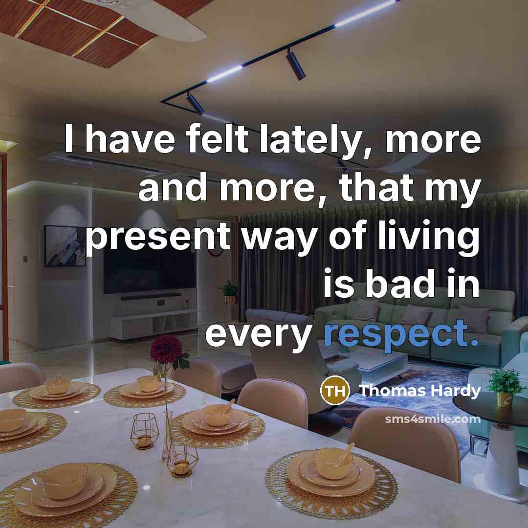 “I have felt lately, more and more, that my present way of living is bad in every respect.” quote by Thomas Hardy