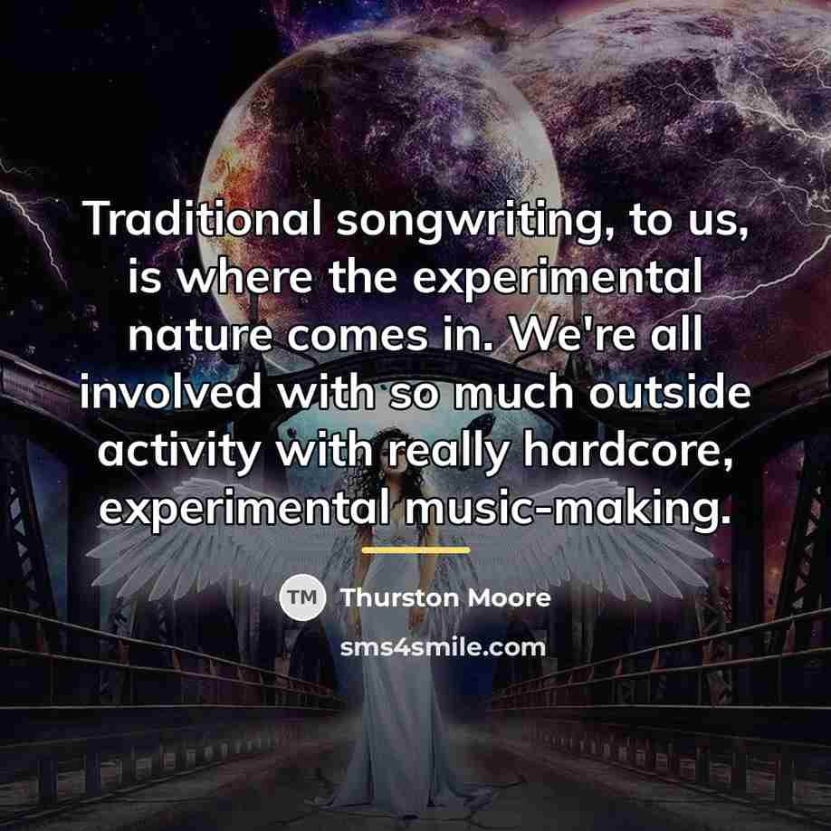 “Traditional songwriting, to us, is where the experimental nature comes…” quote by Thurston Moore