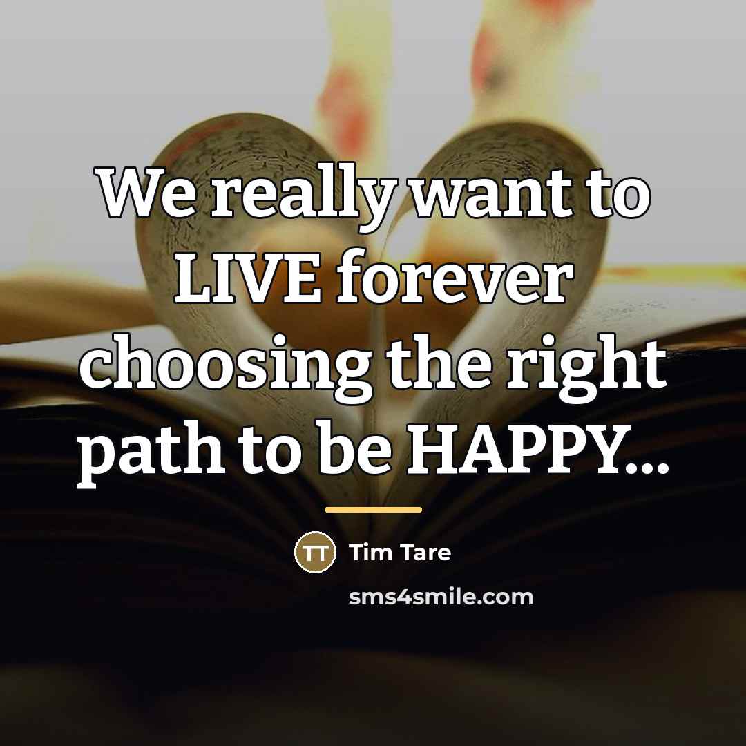 “We really want to LIVE forever choosing the right path…” quote by Anonymous