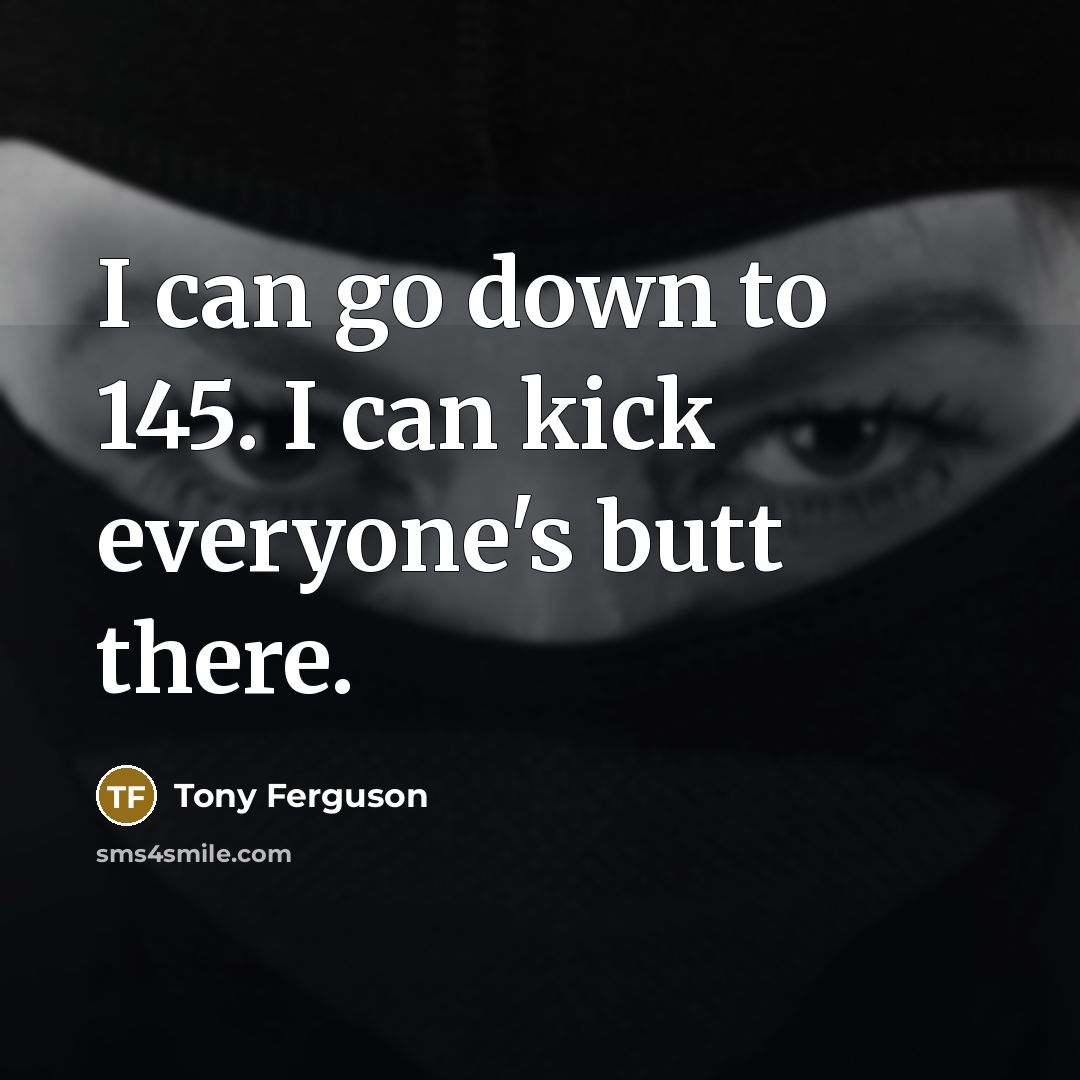 “I can go down to 145. I can kick everyone's…” quote by Tony Ferguson