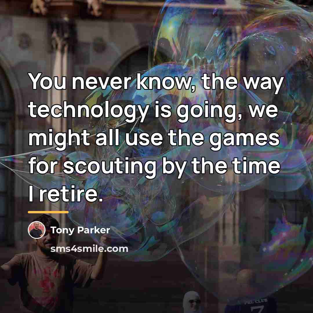 “You never know, the way technology is going, we might…” quote by Tony Parker
