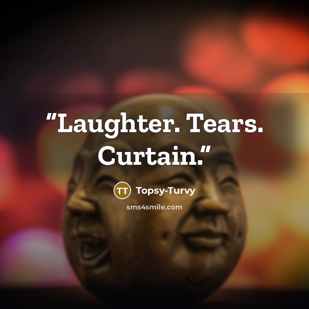 “Laughter. Tears. Curtain.” quote by Topsy-Turvy
