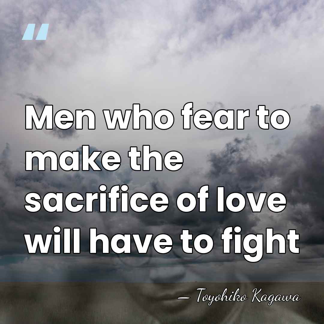 Men who fear to make the sacrifice of love will have to&hellip; - Toyohiko Kagawa
