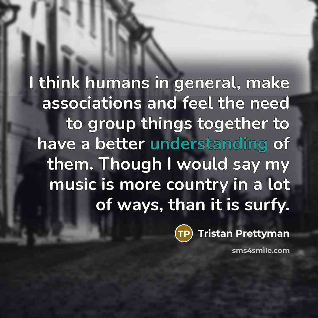 “I think humans in general, make associations and feel the…” quote by Tristan Prettyman