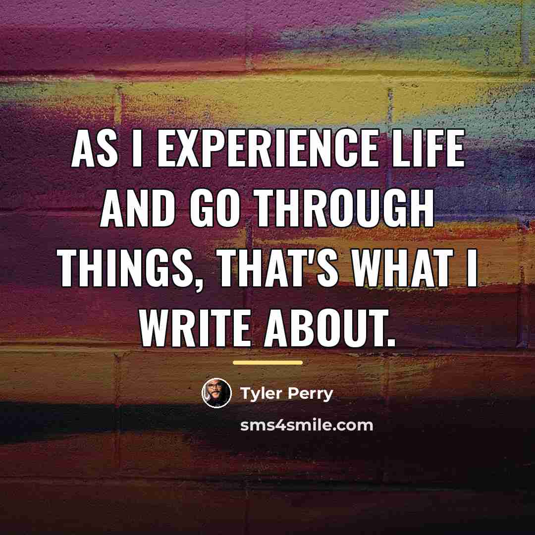 “As I experience life and go through things, that's what…” quote by Tyler Perry