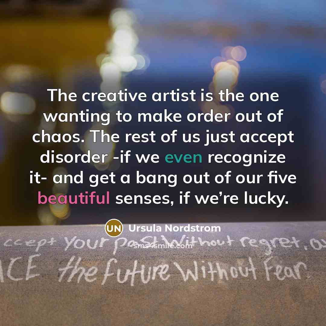 “The creative artist is the one wanting to make order…” quote by Ursula Nordstrom