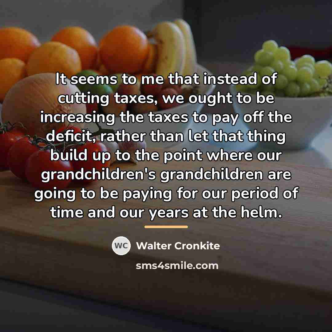 “It seems to me that instead of cutting taxes, we…” quote by Walter Cronkite