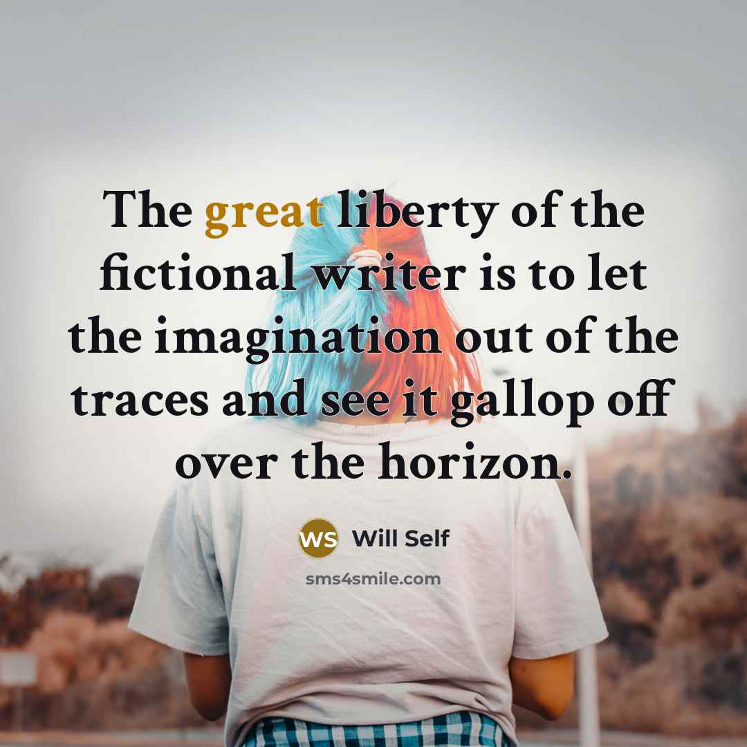 “The great liberty of the fictional writer is to let…” quote by Will Self