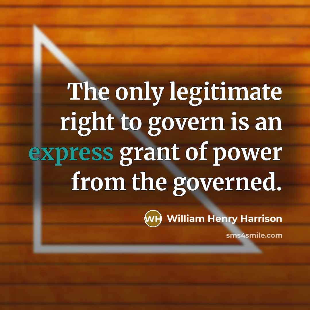 “The only legitimate right to govern is an express grant…” quote by William Henry Harrison