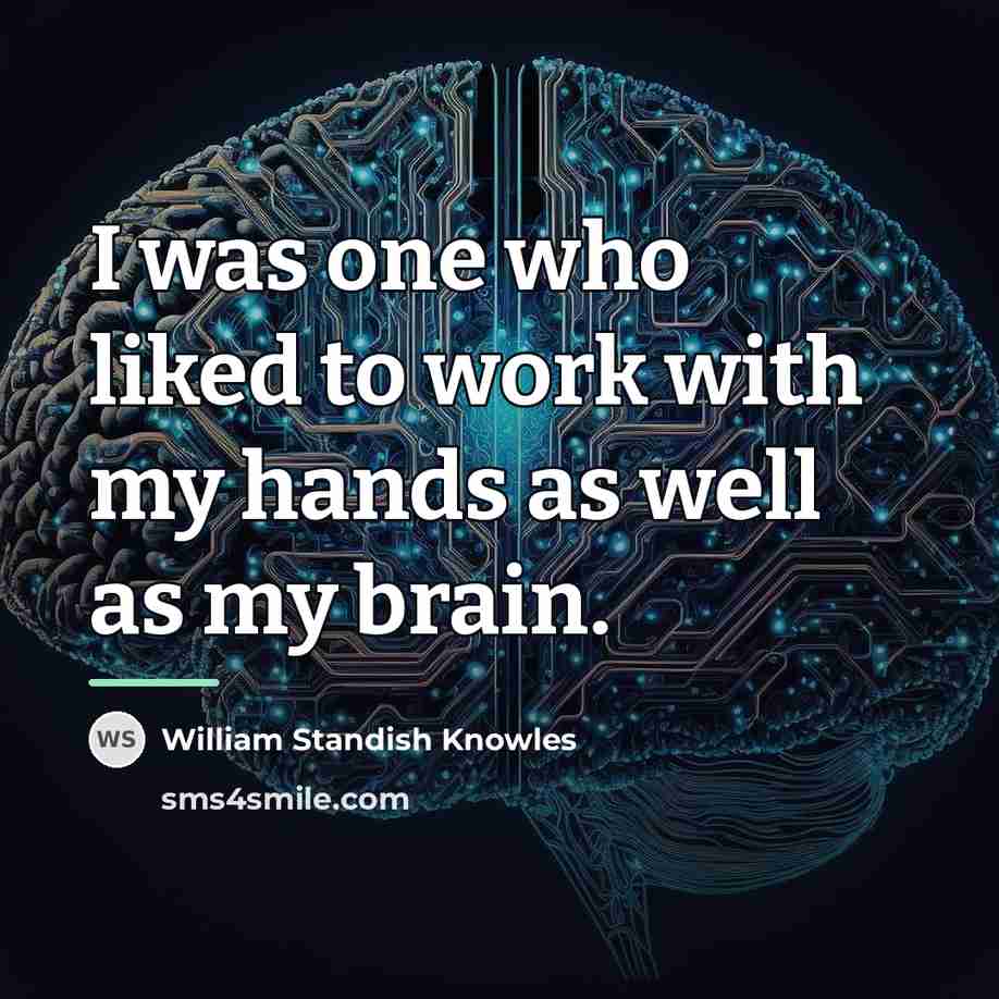 “I was one who liked to work with my hands…” quote by William Standish Knowles