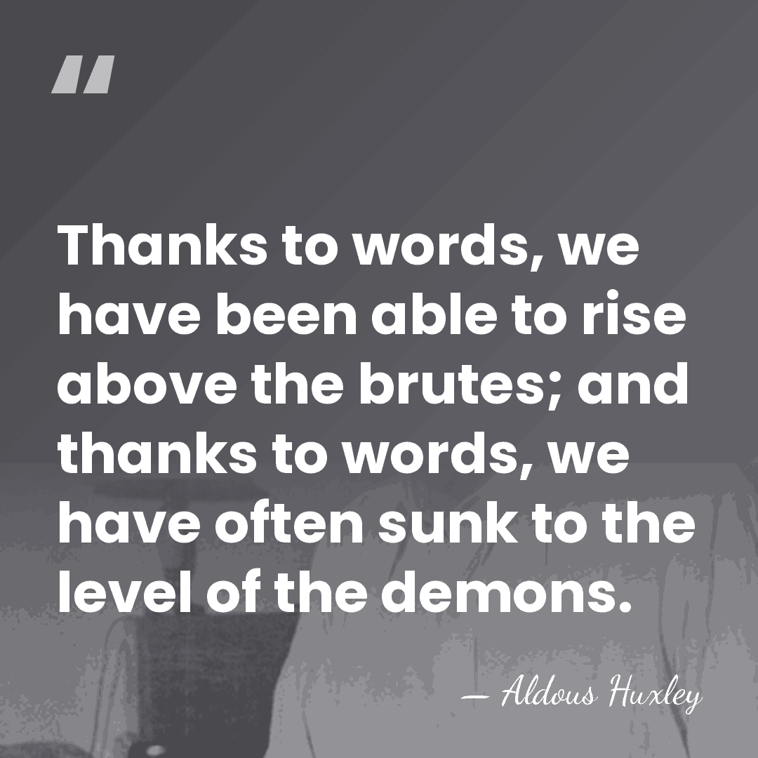 Thanks to words, we have been able to rise above the brutes;&hellip; - Aldous Huxley