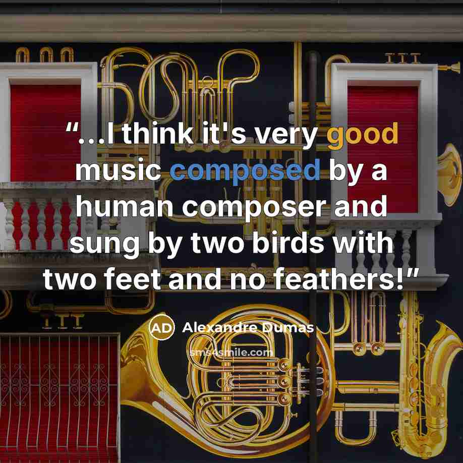 “...I think it's very good music composed by a human composer and sung by two birds with two feet and no feathers!” quote by Alexandre Dumas