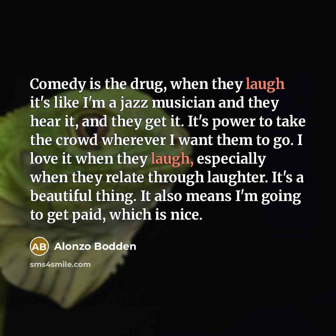 “Comedy is the drug, when they laugh it's like I'm…” quote by Alonzo Bodden