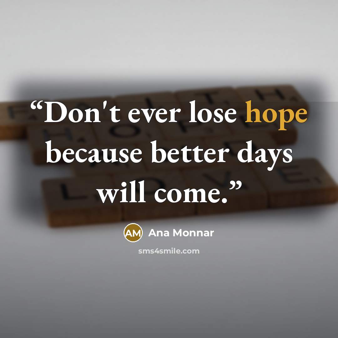 “Don't ever lose hope because better days will come.” quote by Ana Monnar