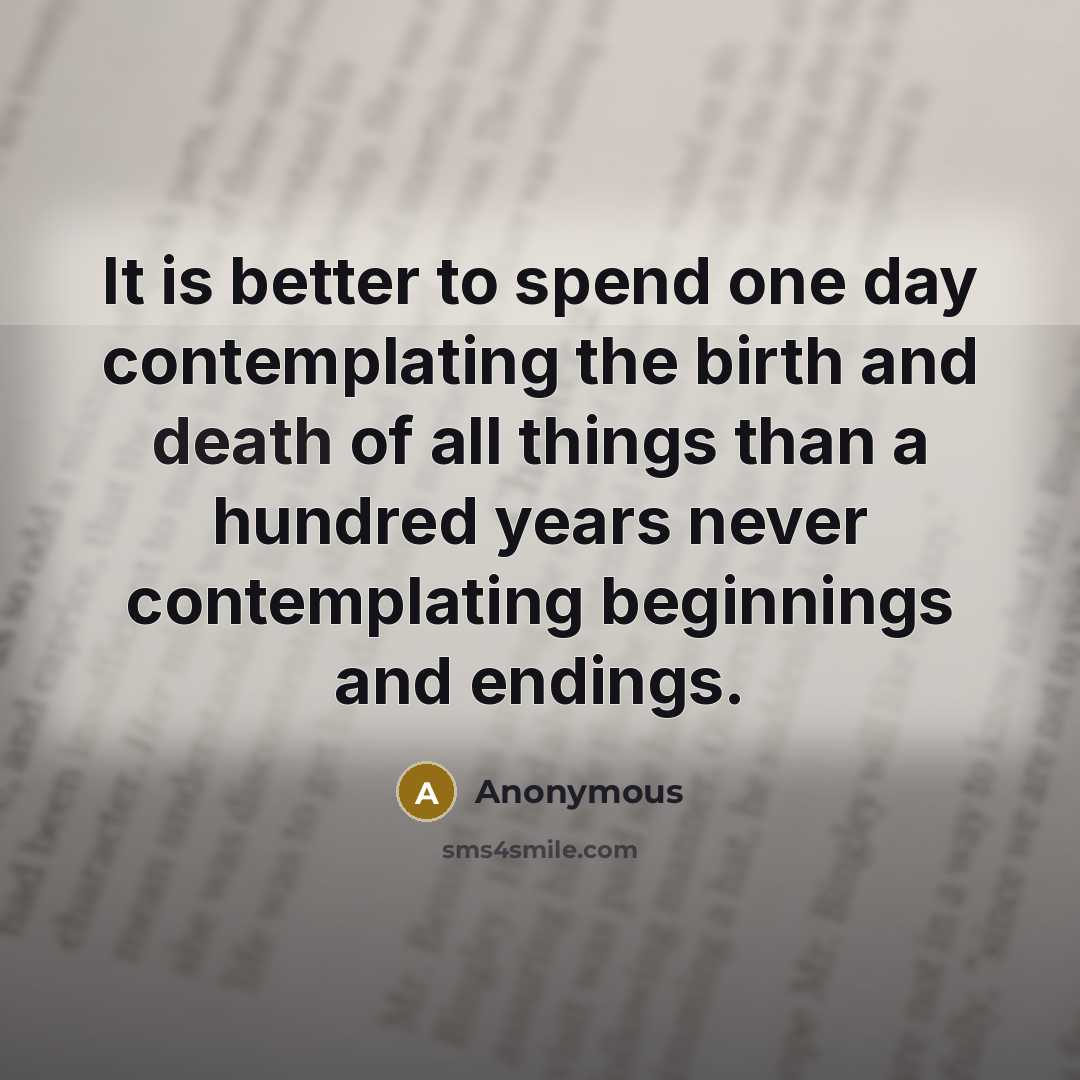 “It is better to spend one day contemplating the birth…” quote by Anonymous