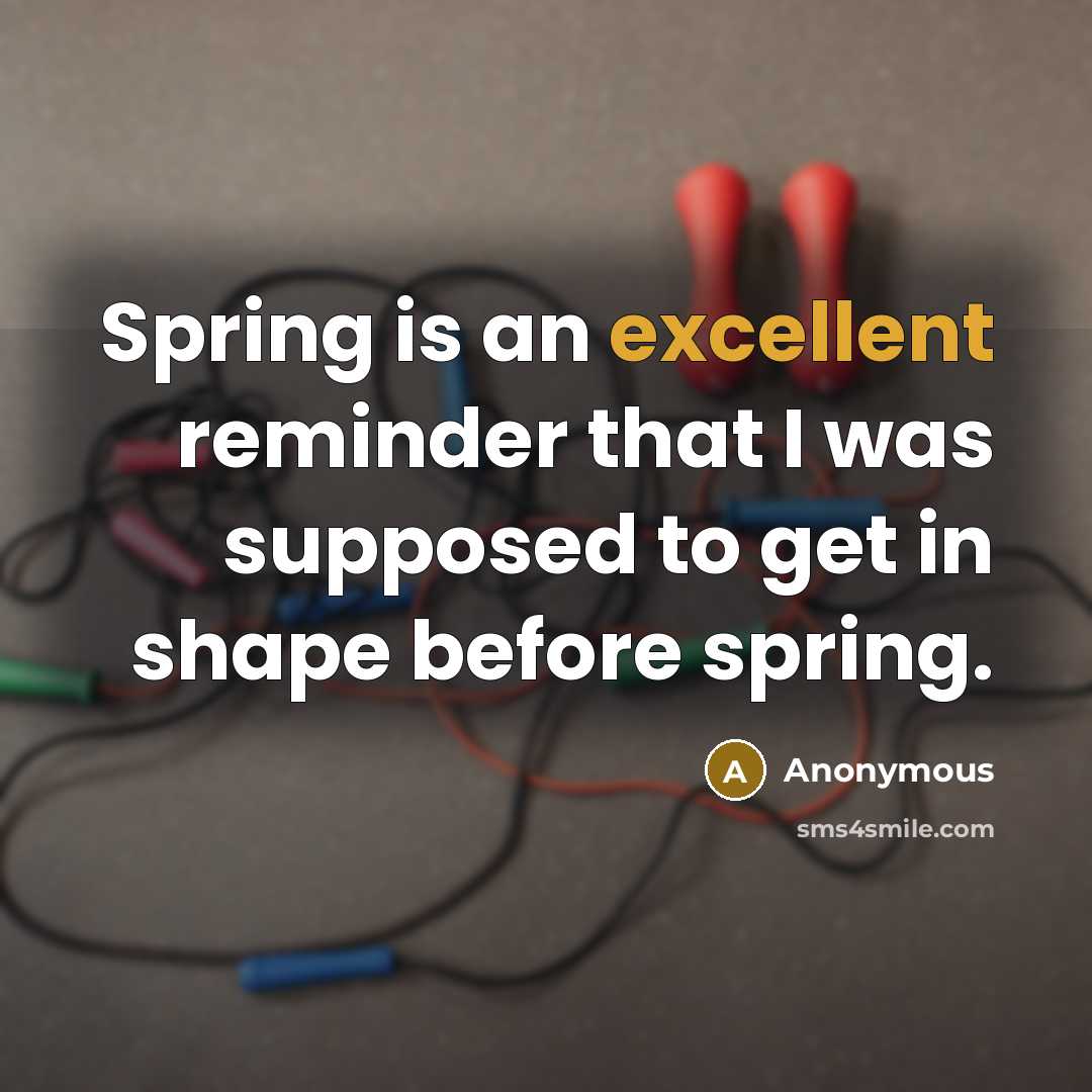 “Spring is an excellent reminder that I was supposed to get in shape before spring.” quote by Anonymous