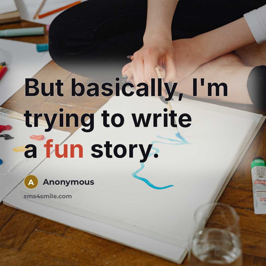 “But basically, I'm trying to write a fun story.…” quote by Anonymous