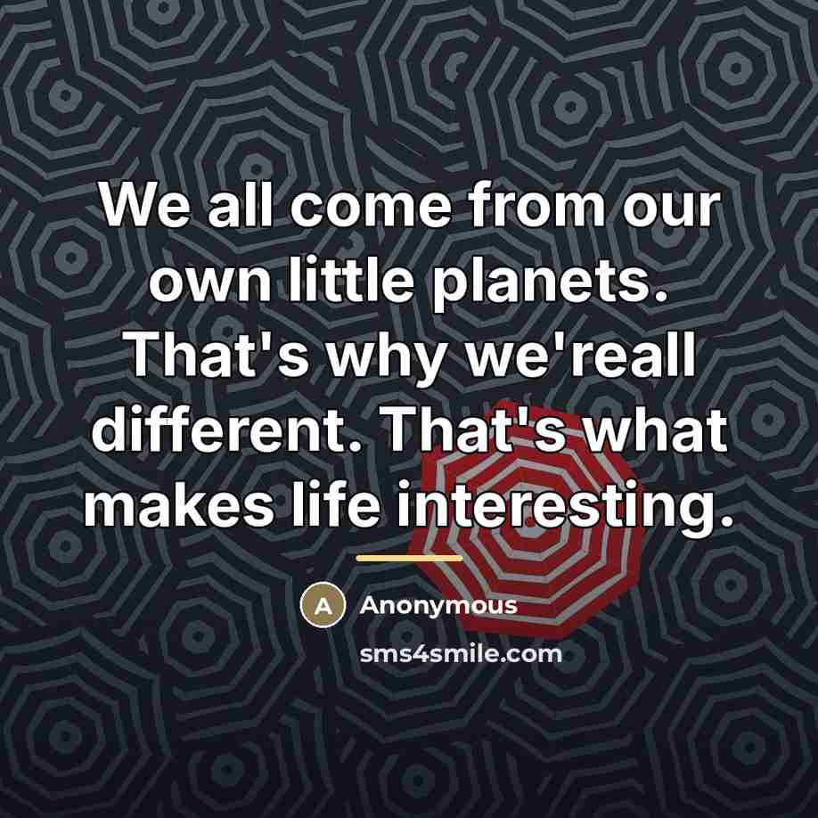 “We all come from our own little planets. That's why…” quote by Anonymous