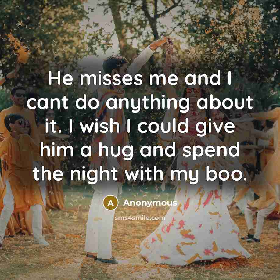 “He misses me and I cant do anything about it. I wish I could give him a hug and spend the night with my boo.” quote by Anonymous