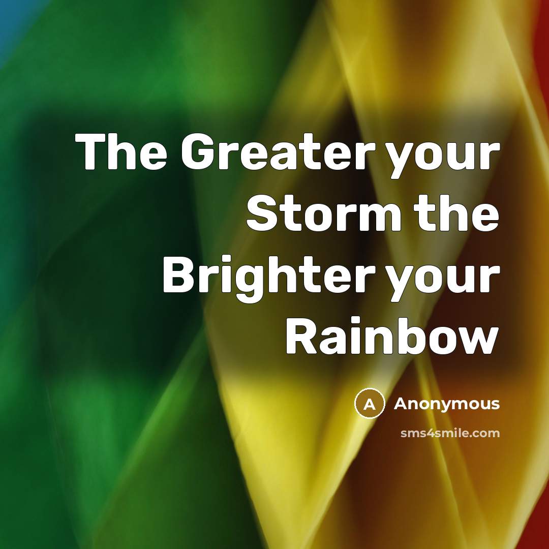 “The Greater your Storm the Brighter your Rainbow…” quote by Anonymous