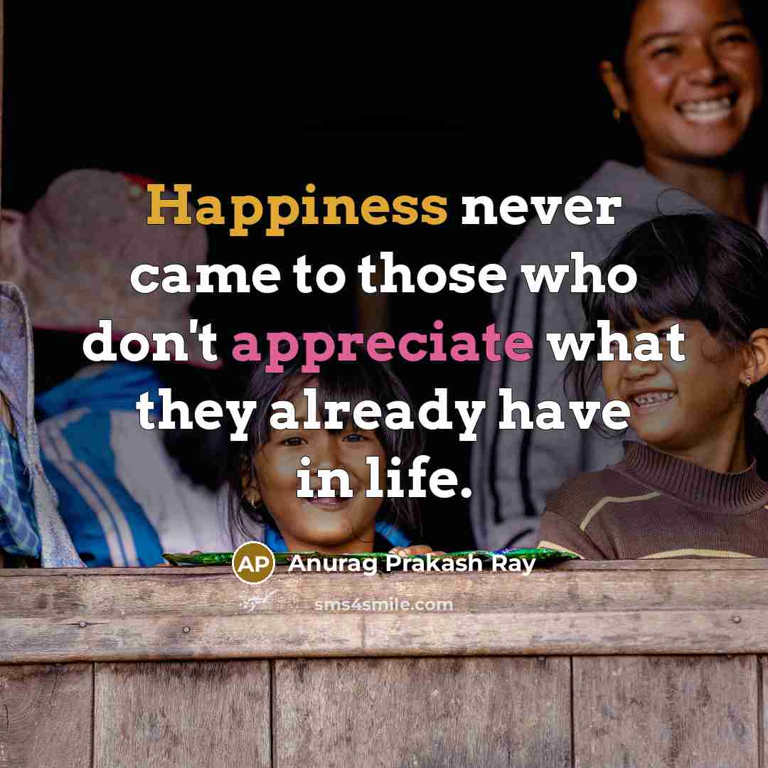 “Happiness never came to those who don't appreciate what they…” quote by Anurag Prakash Ray