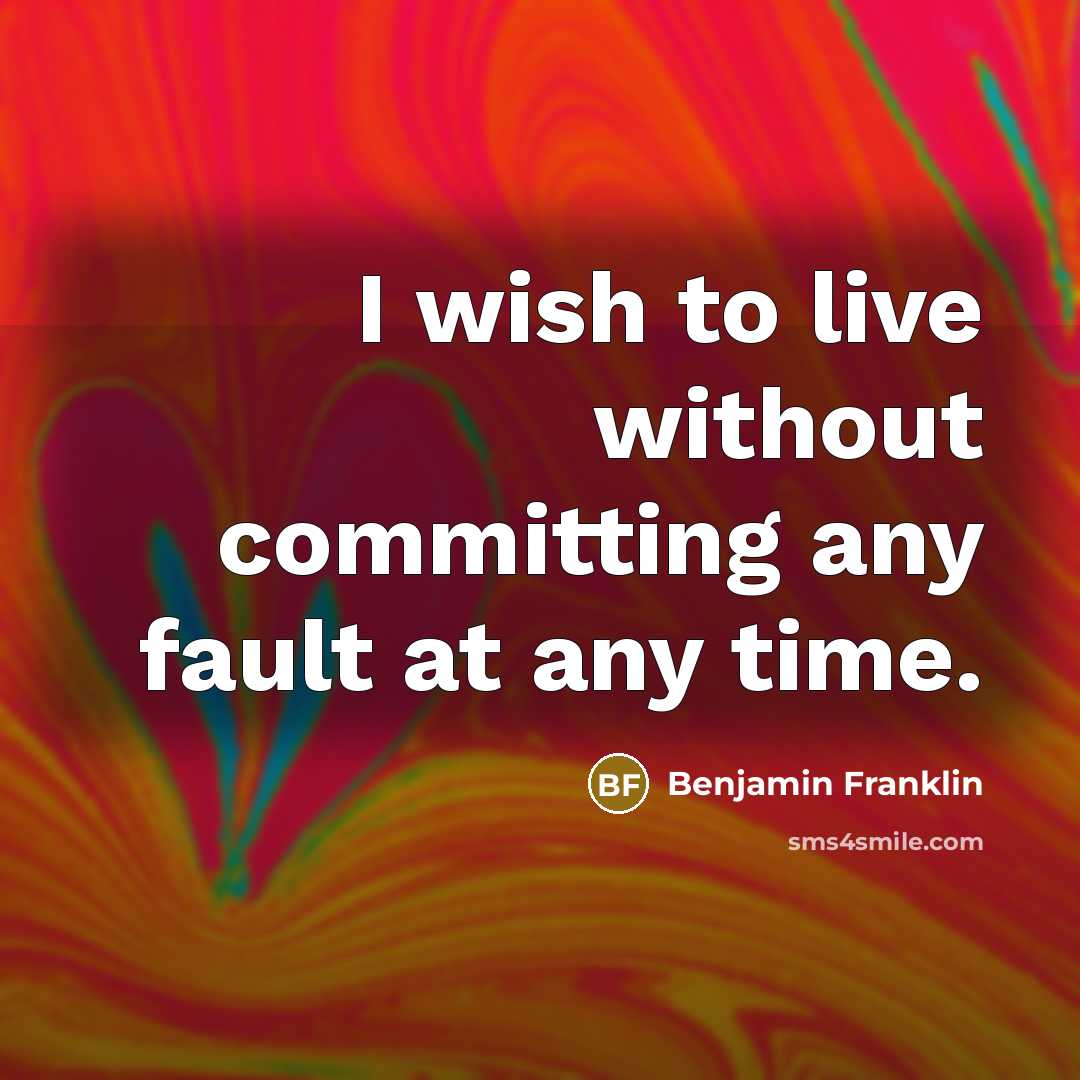 “I wish to live without committing any fault at any time.” quote by Benjamin Franklin