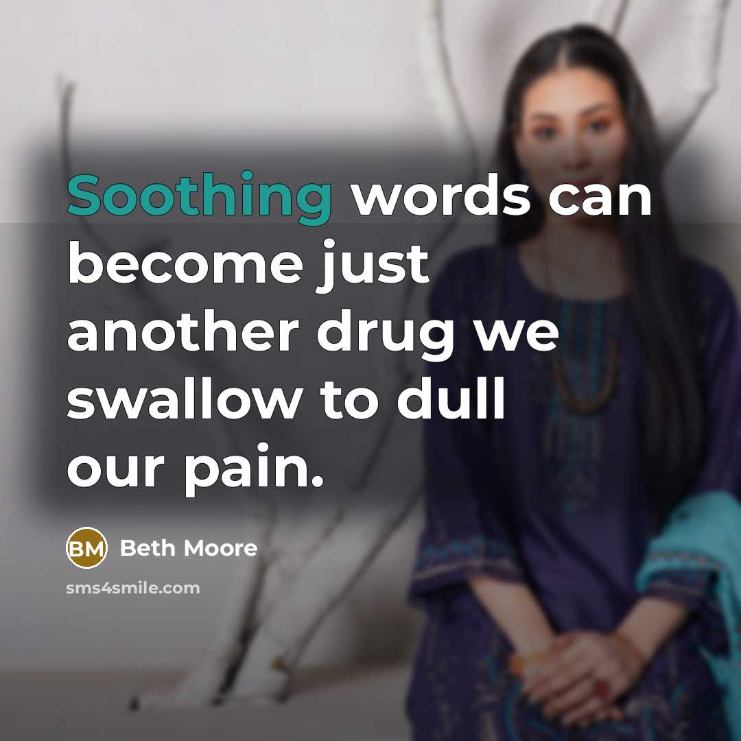 “Soothing words can become just another drug we swallow to…” quote by Beth Moore