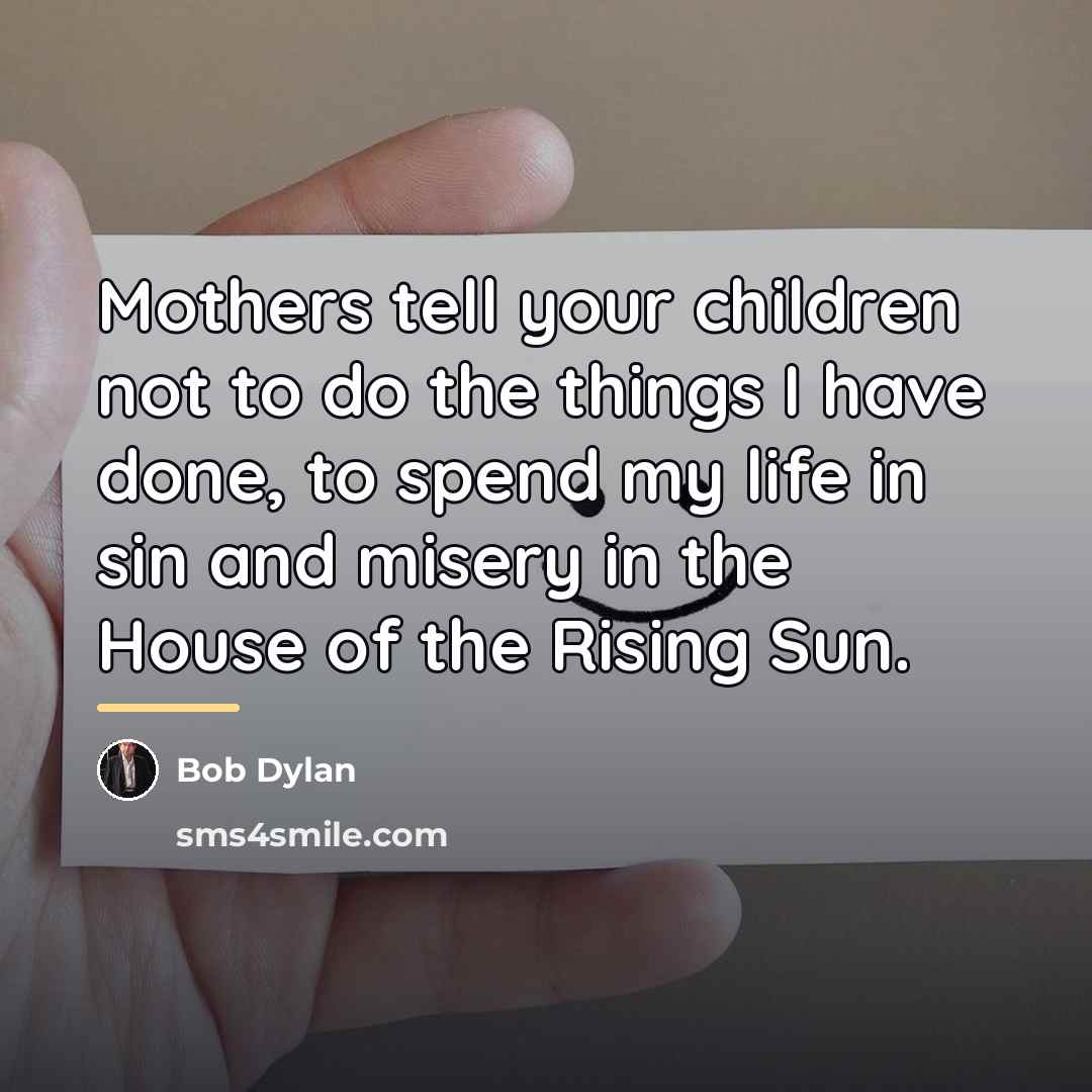 “Mothers tell your children not to do the things I…” quote by Bob Dylan