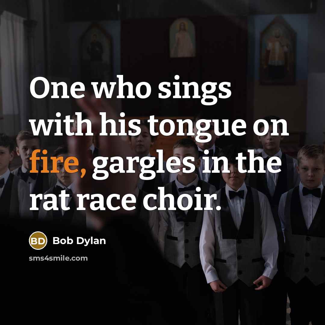 “One who sings with his tongue on fire, gargles in…” quote by Bob Dylan