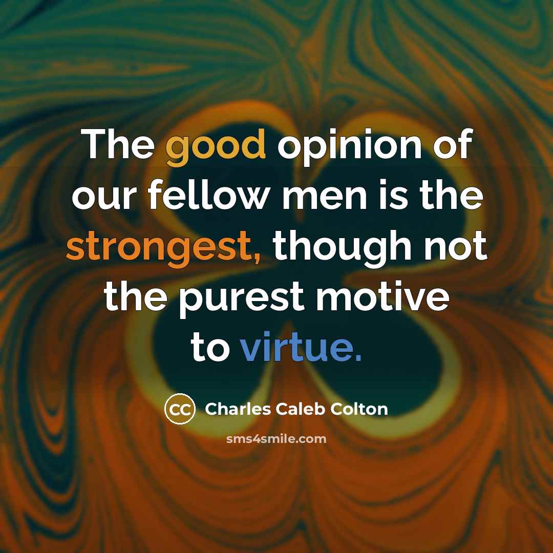 “The good opinion of our fellow men is the strongest,…” quote by Charles Caleb Colton