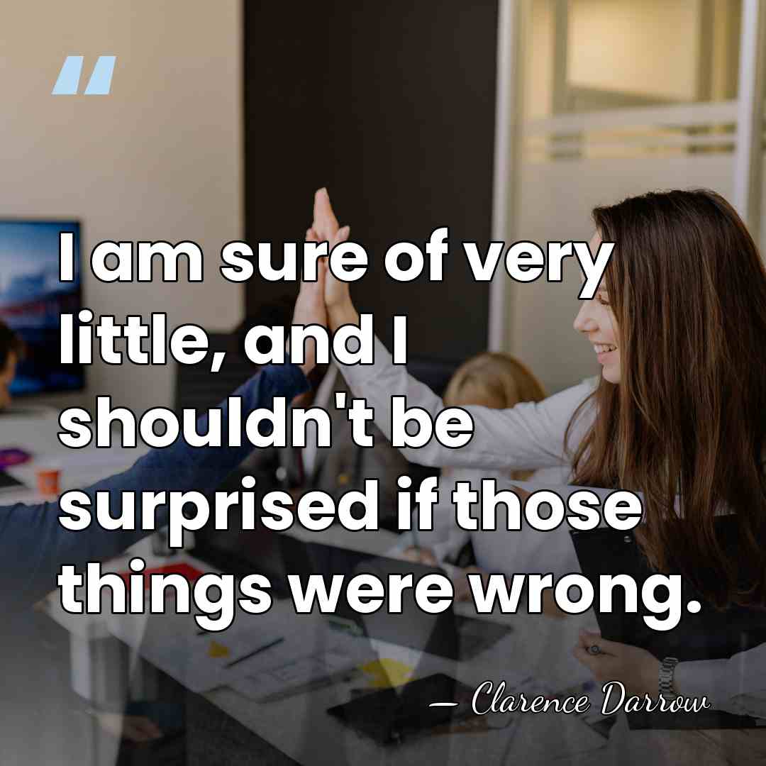 I am sure of very little, and I shouldn't be surprised if&hellip; - Clarence Darrow
