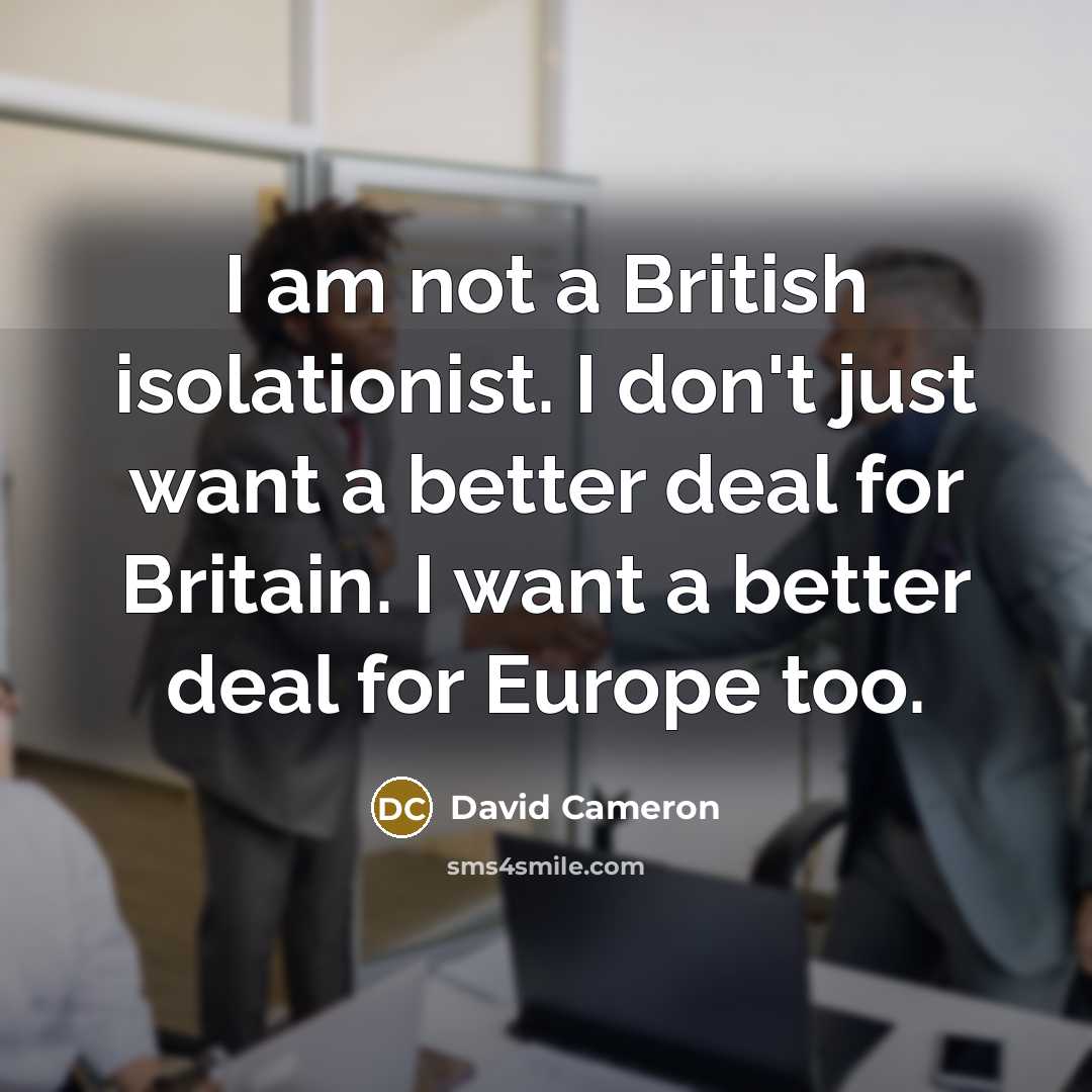“I am not a British isolationist. I don't just want…” quote by David Cameron