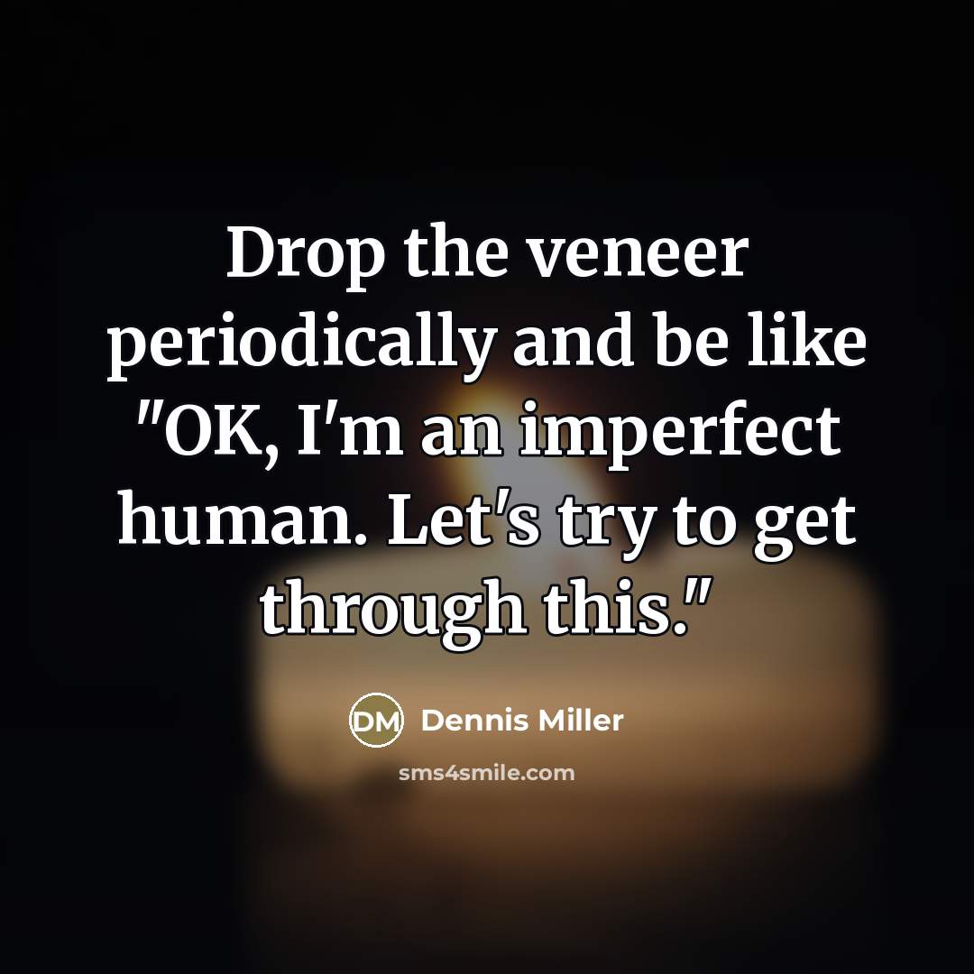 “Drop the veneer periodically and be like "OK, I'm an…” quote by Dennis Miller