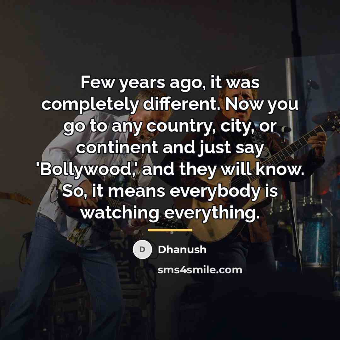 “Few years ago, it was completely different. Now you go…” quote by Dhanush