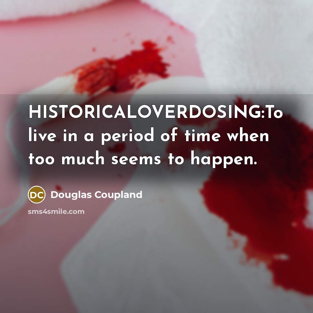 “HISTORICALOVERDOSING:To live in a period of time when too much seems to happen.” quote by Douglas Coupland