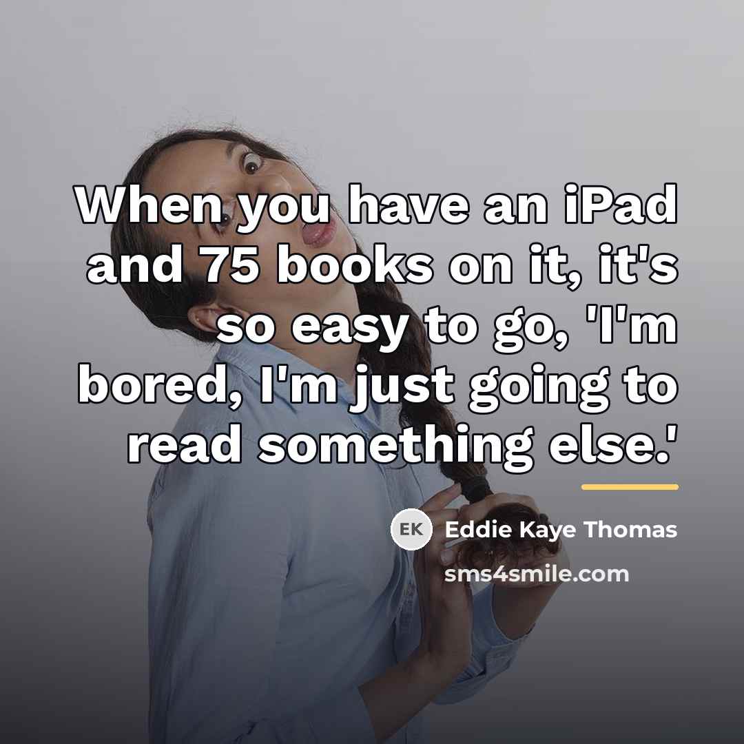 “When you have an iPad and 75 books on it,…” quote by Eddie Kaye Thomas