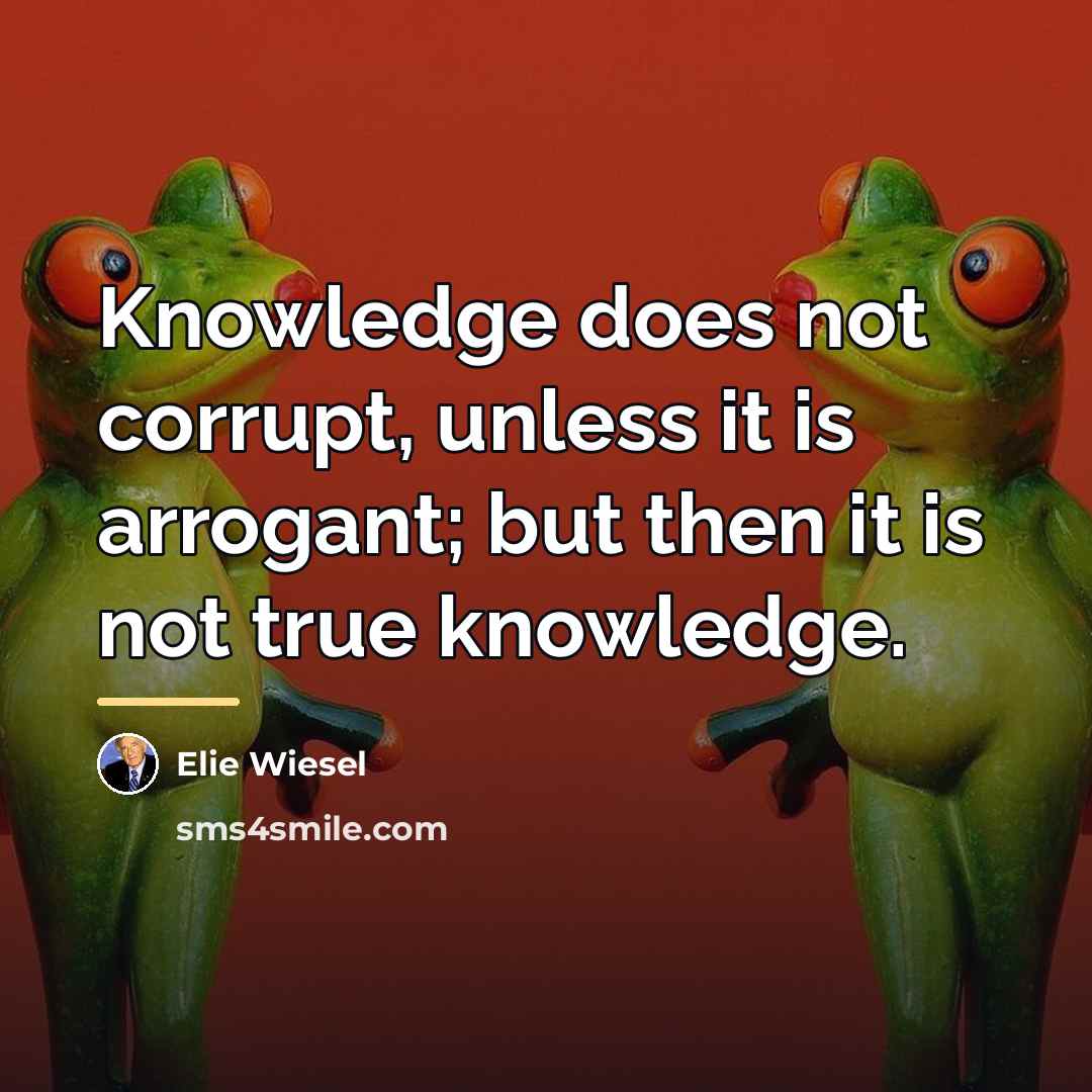 “Knowledge does not corrupt, unless it is arrogant; but then…” quote by Elie Wiesel
