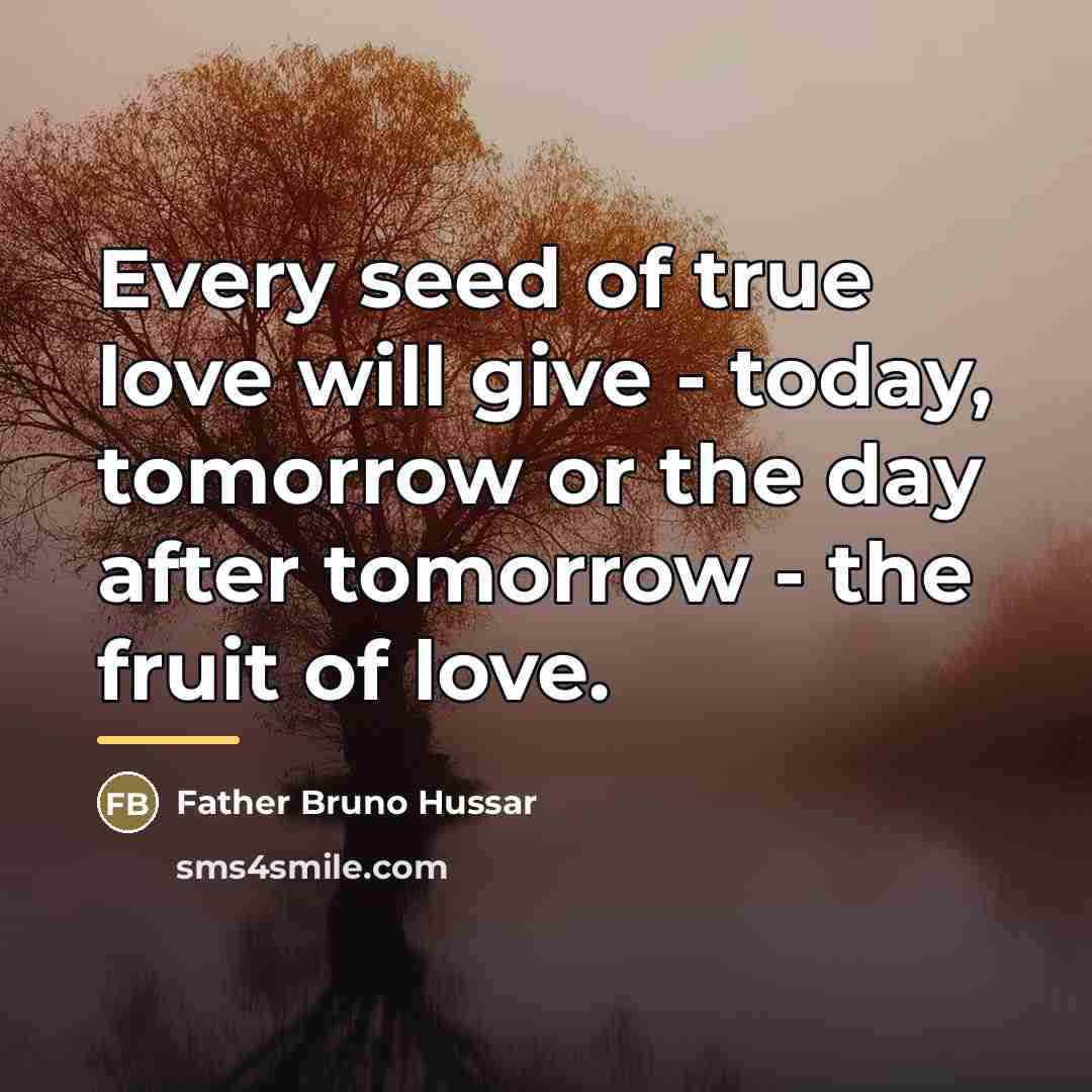 “Every seed of true love will give - today, tomorrow…” quote by Father Bruno Hussar