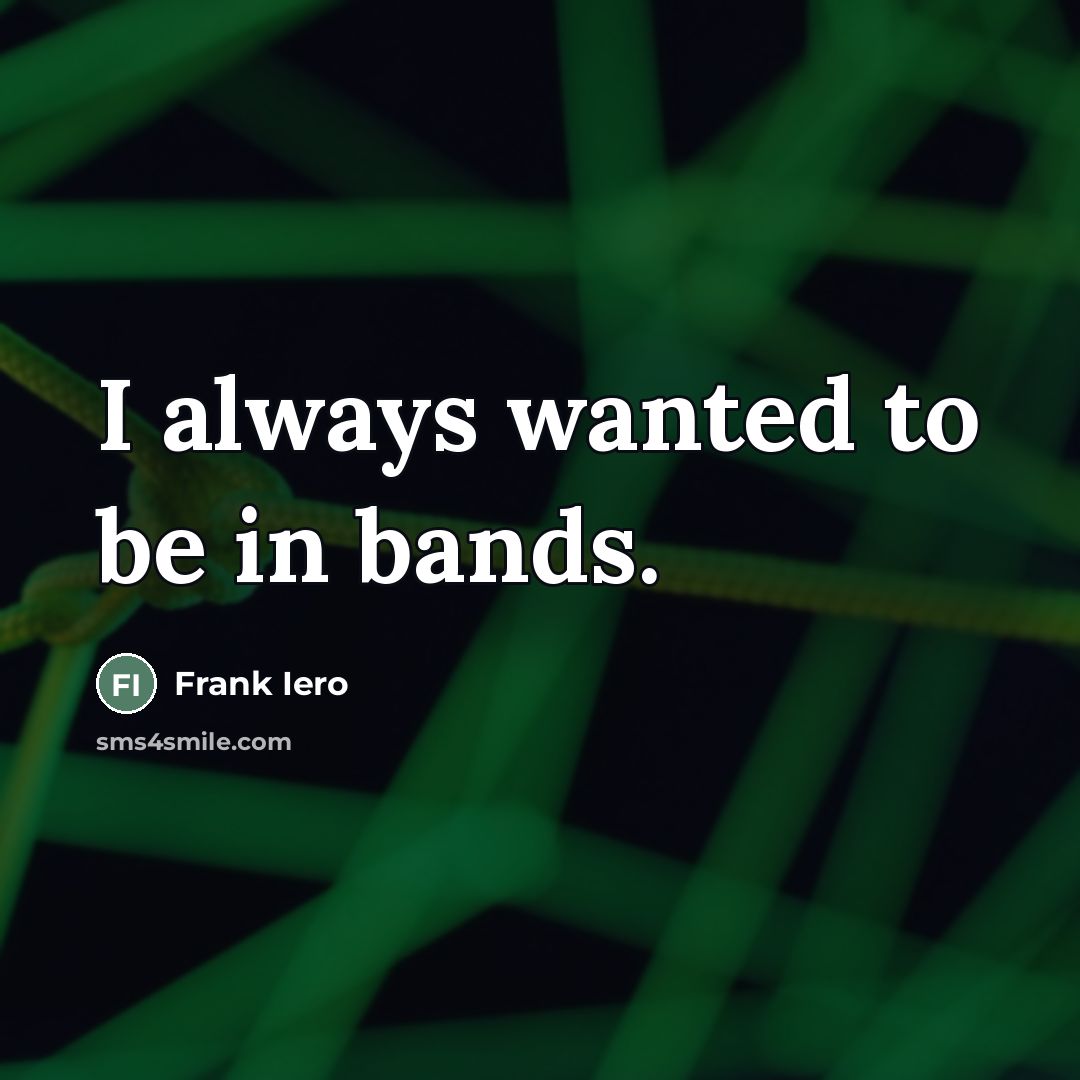 “I always wanted to be in bands.…” quote by Frank Iero