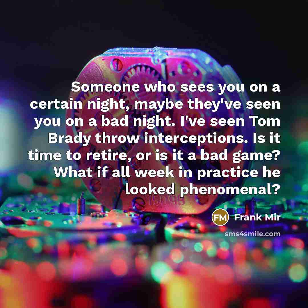 “Someone who sees you on a certain night, maybe they've…” quote by Frank Mir
