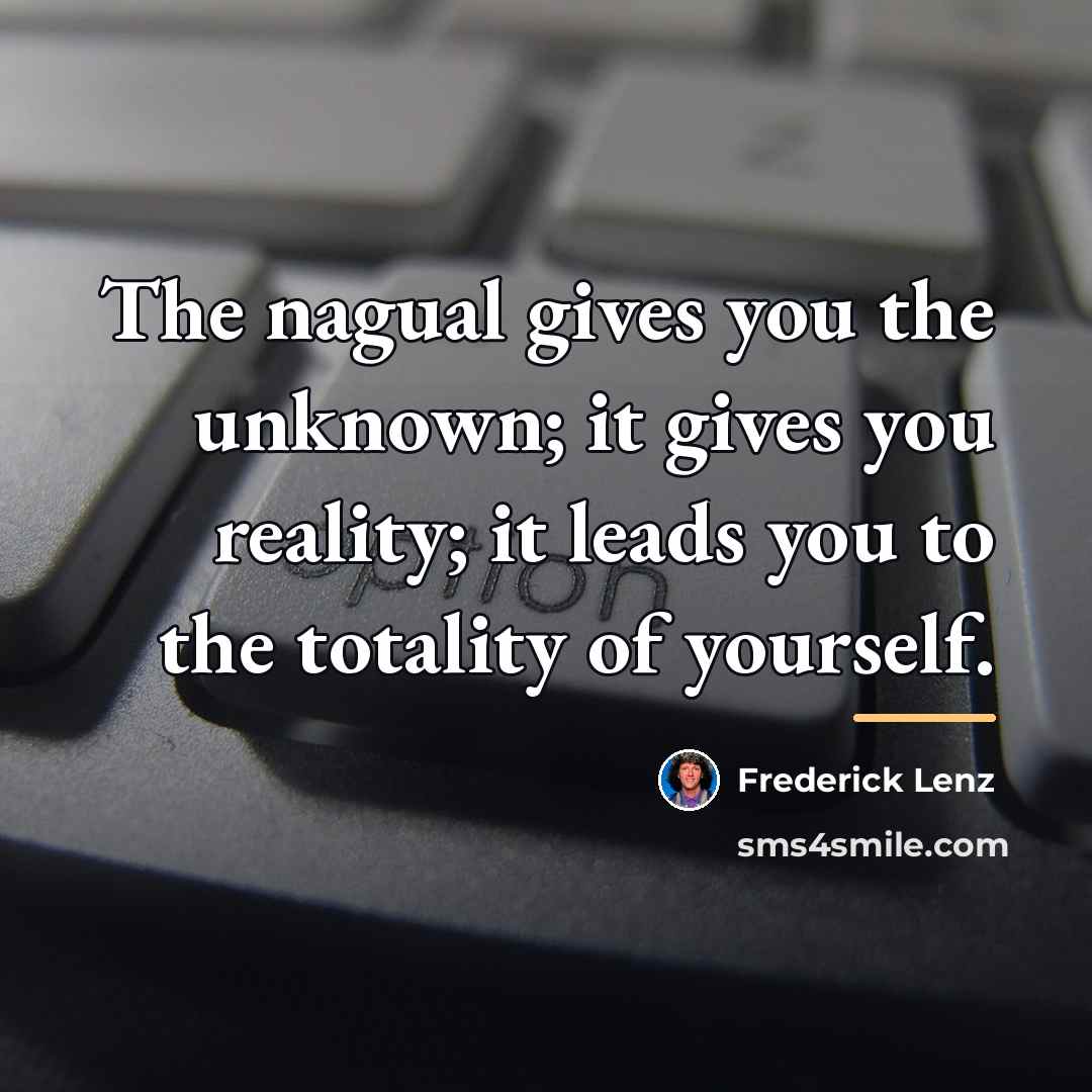 “The nagual gives you the unknown; it gives you reality;…” quote by Frederick Lenz