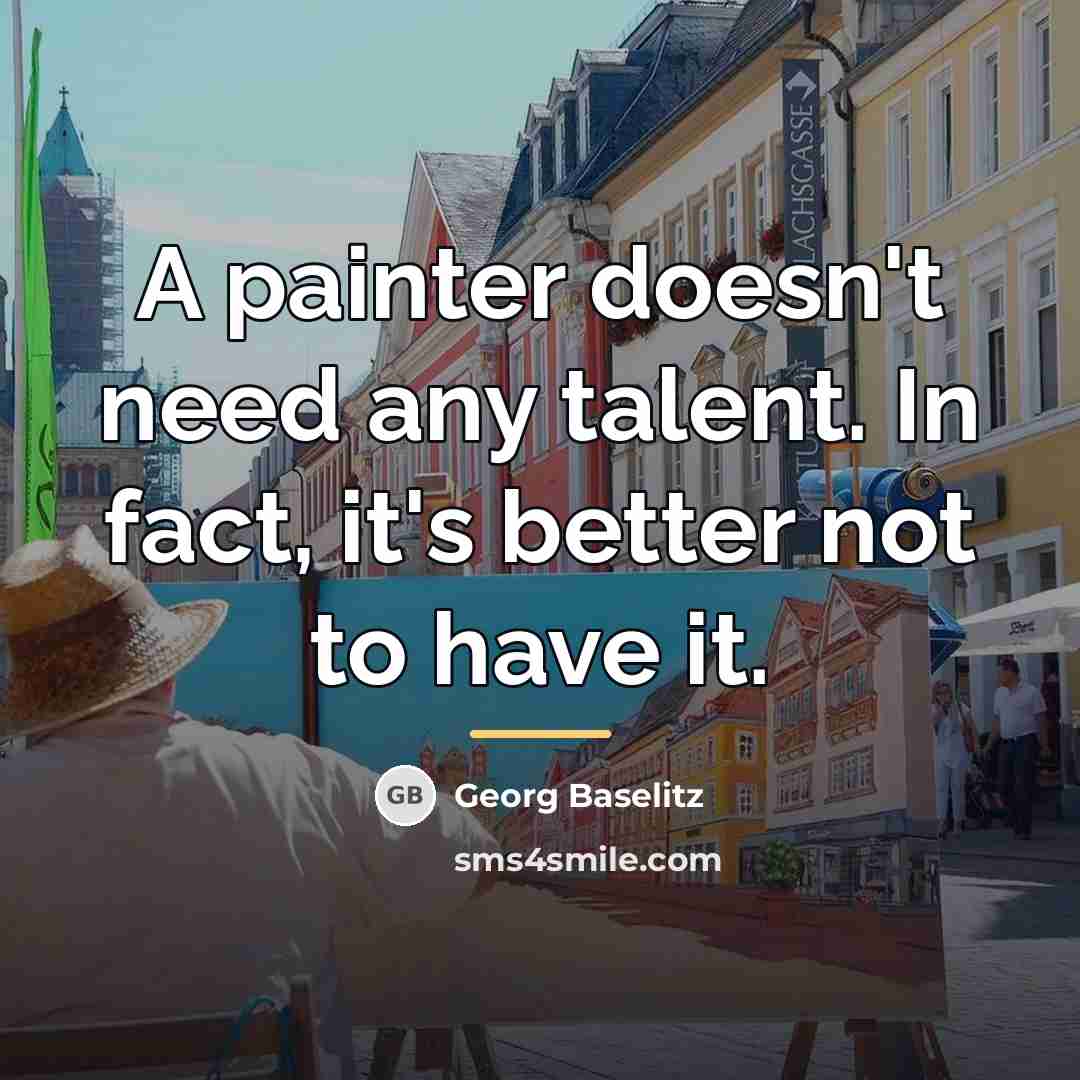 “A painter doesn't need any talent. In fact, it's better…” quote by Georg Baselitz