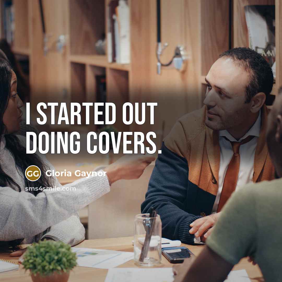 “I started out doing covers.” quote by Gloria Gaynor