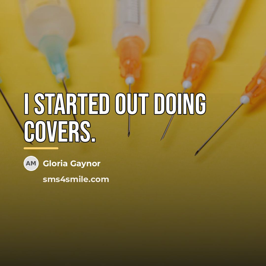 “I started out doing covers.…” quote by Gloria Gaynor