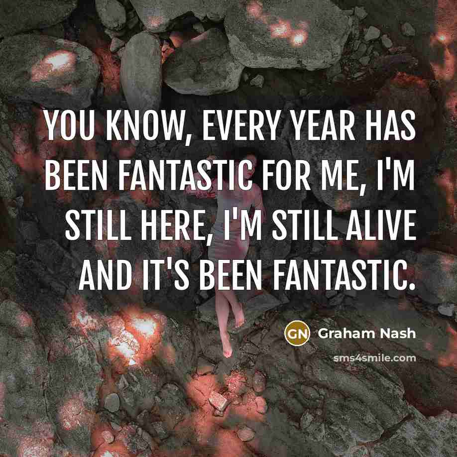 “You know, every year has been fantastic for me, I'm…” quote by Graham Nash