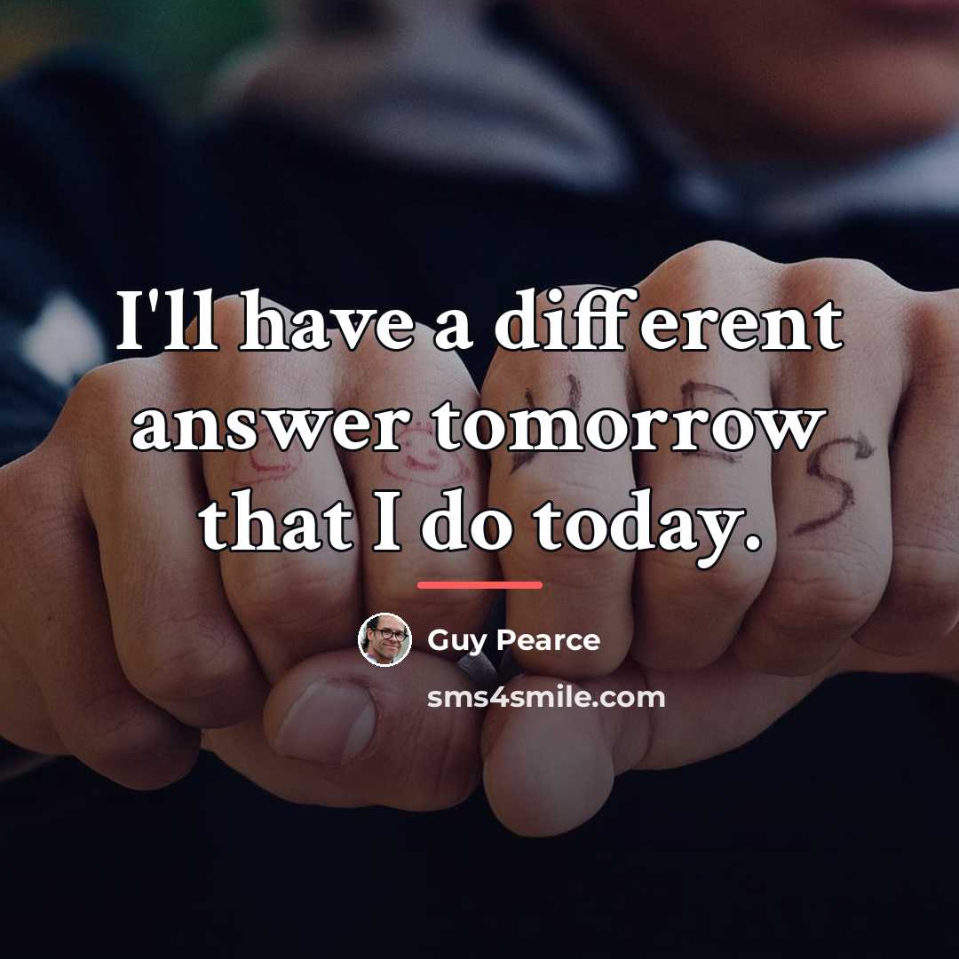 “I'll have a different answer tomorrow that I do today.…” quote by Guy Pearce